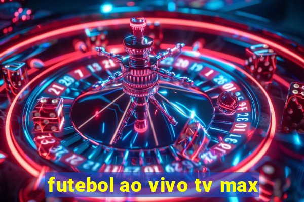 futebol ao vivo tv max